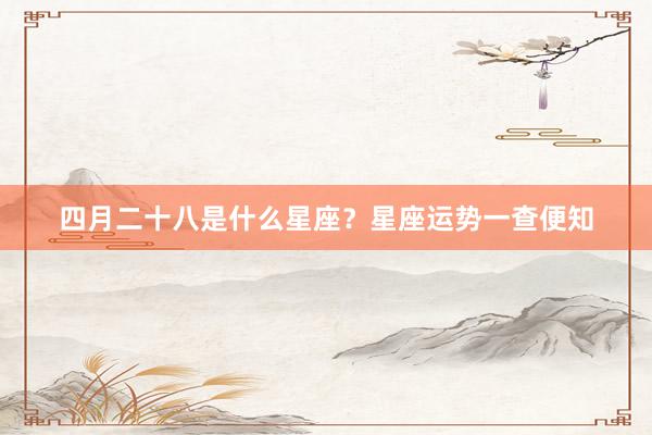 四月二十八是什么星座？星座运势一查便知