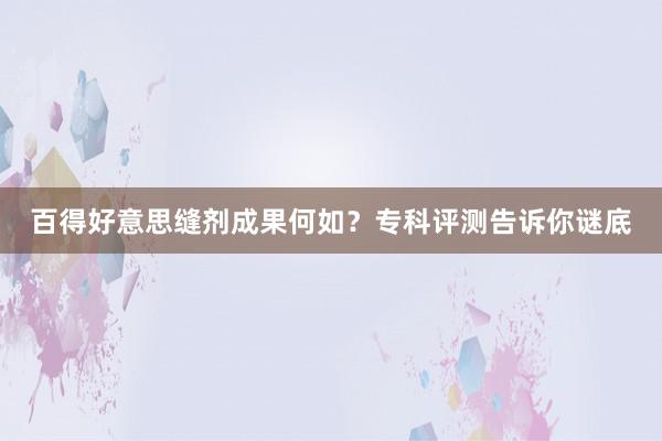 百得好意思缝剂成果何如？专科评测告诉你谜底