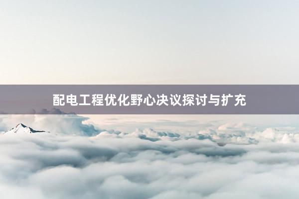 配电工程优化野心决议探讨与扩充